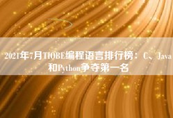 2021年7月TIOBE编程语言排行榜：C、Java和Python争夺第一名