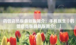 药信店员版最新版简介：手机医生「药信店员版最新版简介：」