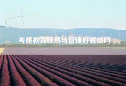 考研教育经济与管理好就业吗