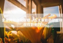企业网站优化攻略，五大策略助您提升在线影响力