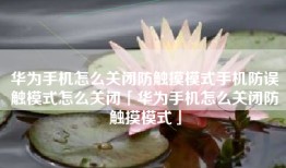 华为手机怎么关闭防触摸模式手机防误触模式怎么关闭「华为手机怎么关闭防触摸模式」