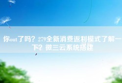 你out了吗？279全新消费返利模式了解一下？微三云系统搭建