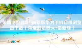 荣耀浏览器2024最新版华为手机自带浏览器下载「荣耀浏览器2024最新版」
