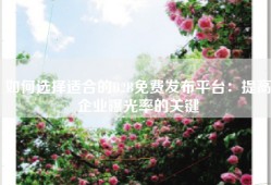 如何选择适合的B2B免费发布平台：提高企业曝光率的关键