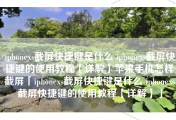 iphonexs截屏快捷键是什么 iphonexs截屏快捷键的使用教程【详解】苹果手机怎样截屏「iphonexs截屏快捷键是什么 iphonexs截屏快捷键的使用教程【详解】」