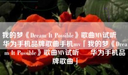 我的梦《Dream It Possible》歌曲MV试听 – 华为手机品牌歌曲手机mv「我的梦《Dream It Possible》歌曲MV试听 – 华为手机品牌歌曲」