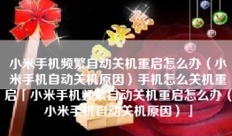 小米手机频繁自动关机重启怎么办（小米手机自动关机原因）手机怎么关机重启「小米手机频繁自动关机重启怎么办（小米手机自动关机原因）」