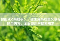 智能AI文案助手：一键生成高质量文章标题与内容，全面覆用户搜索需求