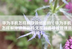 华为手机怎样解除锁屏密码（华为手机怎样解除锁屏密码,无密码选项被管理员停用）