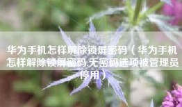 华为手机怎样解除锁屏密码（华为手机怎样解除锁屏密码,无密码选项被管理员停用）