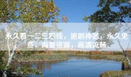 永久看一二三四线，追剧神器，永久免费，海量资源，高清流畅