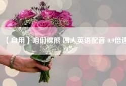 【自用】咱们裸熊 四人英语配音 0.9倍速