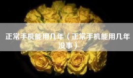 正常手机能用几年（正常手机能用几年没事）