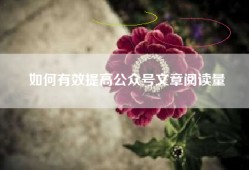 如何有效提高公众号文章阅读量