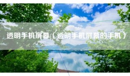 透明手机屏幕（透明手机屏幕的手机）