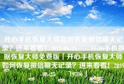 开心手机恢复大师如何恢复微信聊天记录？进来看看！2019-06-25　　19706手机数据恢复大师免费版「开心手机恢复大师如何恢复微信聊天记录？进来看看！2019-06-25　　19706」