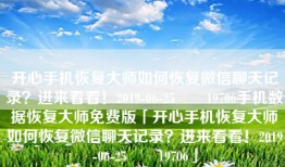 开心手机恢复大师如何恢复微信聊天记录？进来看看！2019-06-25　　19706手机数据恢复大师免费版「开心手机恢复大师如何恢复微信聊天记录？进来看看！2019-06-25　　19706」
