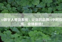 AI数字人带货系统：让你的品牌24小时在线，业绩翻倍！