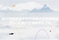 绍兴市柯桥区中国轻纺城小学纺都路校区2025年度广告采购中标公示