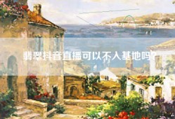 翡翠抖音直播可以不入基地吗？