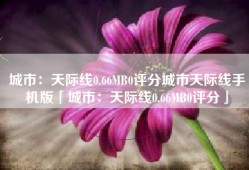 城市：天际线0.66MB0评分城市天际线手机版「城市：天际线0.66MB0评分」