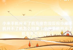小米手机开不了机充电也没反应小米手机开不了机怎么回事「小米手机开不了机充电也没反应」