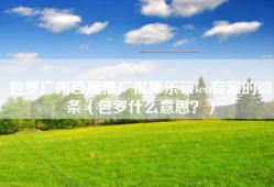 包罗广州百度推广很棒乐云seo专家的词条（包罗什么意思？）