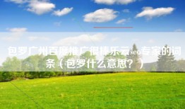 包罗广州百度推广很棒乐云seo专家的词条（包罗什么意思？）