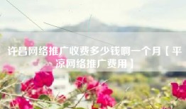 许昌网络推广收费多少钱啊一个月【平凉网络推广费用】