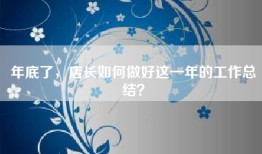 年底了，店长如何做好这一年的工作总结？