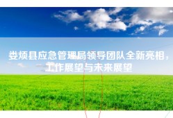 娄烦县应急管理局领导团队全新亮相，工作展望与未来展望