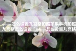 iphone怎么设置九宫格拍照苹果手机拍照九宫格怎么设置「iphone怎么设置九宫格拍照」