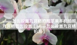 iphone怎么设置九宫格拍照苹果手机拍照九宫格怎么设置「iphone怎么设置九宫格拍照」