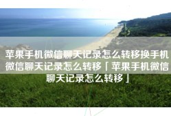苹果手机微信聊天记录怎么转移换手机微信聊天记录怎么转移「苹果手机微信聊天记录怎么转移」