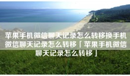 苹果手机微信聊天记录怎么转移换手机微信聊天记录怎么转移「苹果手机微信聊天记录怎么转移」