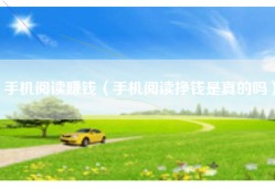 手机阅读赚钱（手机阅读挣钱是真的吗）