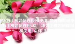 华为手机如何连接和使用U盘详细教程华为手机如何连接u盘「华为手机如何连接和使用U盘详细教程」