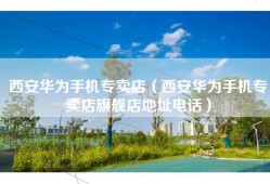西安华为手机专卖店（西安华为手机专卖店旗舰店地址电话）