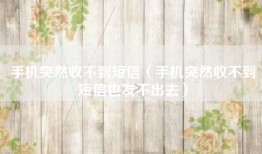手机突然收不到短信（手机突然收不到短信也发不出去）