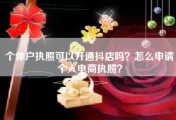 个体户执照可以开通抖店吗？怎么申请个人电商执照？