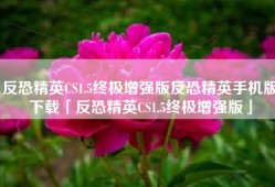 反恐精英CS1.5终极增强版反恐精英手机版下载「反恐精英CS1.5终极增强版」