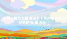 苹果手机怎么换电话卡（苹果手机怎么换电话卡1电话卡2）