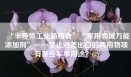 “半导体工业新粮食”“军用领域万能添加剂”……禁止对美出口的两用物项有哪些军事用途？(2)