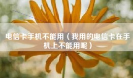 电信卡手机不能用（我用的电信卡在手机上不能用呢）