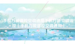 手机万能遥控空调通用手机万能空调遥控「手机万能遥控空调通用」
