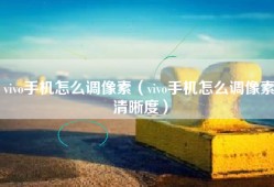 vivo手机怎么调像素（vivo手机怎么调像素清晰度）
