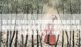 钱不多也精彩 热卖实惠精品智能机推荐诺基亚5800手机主题「钱不多也精彩 热卖实惠精品智能机推荐」