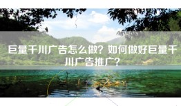 巨量千川广告怎么做？如何做好巨量千川广告推广？