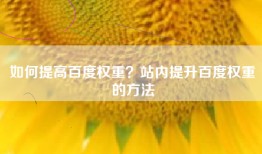如何提高百度权重？站内提升百度权重的方法