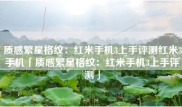 质感繁星格纹：红米手机3上手评测红米3手机「质感繁星格纹：红米手机3上手评测」